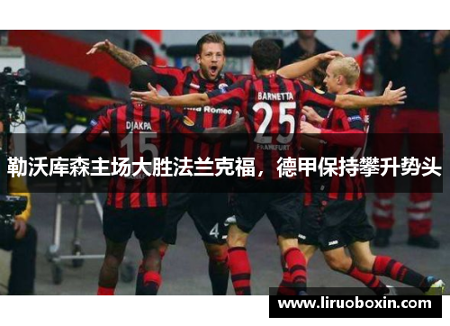 勒沃库森主场大胜法兰克福，德甲保持攀升势头