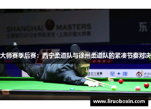 大师赛季后赛：西宁柔道队与徐州柔道队的紧凑节奏对决