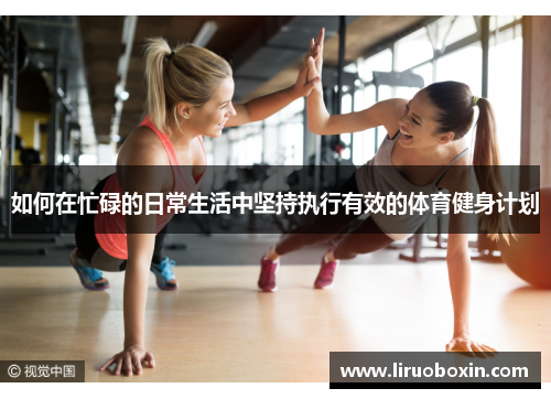 如何在忙碌的日常生活中坚持执行有效的体育健身计划