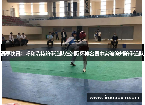 赛事快讯：呼和浩特跆拳道队在洲际杯排名赛中突破徐州跆拳道队