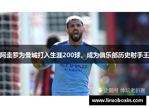 阿圭罗为曼城打入生涯200球，成为俱乐部历史射手王