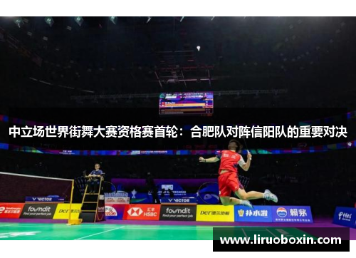 中立场世界街舞大赛资格赛首轮：合肥队对阵信阳队的重要对决