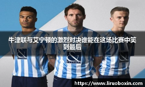 牛津联与艾宁顿的激烈对决谁能在这场比赛中笑到最后