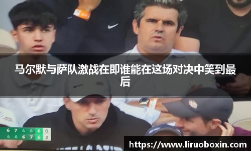 马尔默与萨队激战在即谁能在这场对决中笑到最后