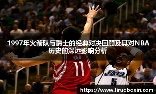 1997年火箭队与爵士的经典对决回顾及其对NBA历史的深远影响分析